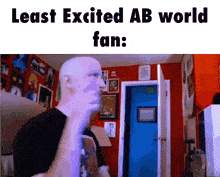 a bald man in a room with the words " least excited ab world fan " below him