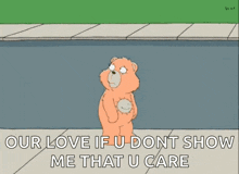 a cartoon of a teddy bear saying " our love if u dont show me that u care " .