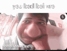 a man making a funny face with the words " you bad boi wro " written above him