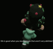 a cartoon character says that life is good when you mock people that aren 't very able