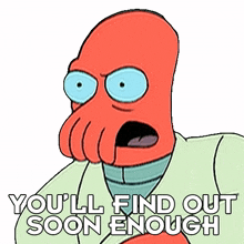 youll find out soon enough dr john zoidberg futurama youll see it later youll get the answer youre looking for