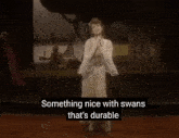 something nice with swans that 's durable is written above a woman