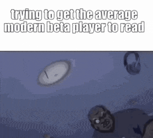 a meme about trying to get the average modern beta player to read with a clock flying in the background .