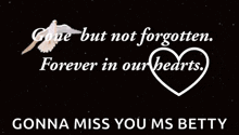 a poster that says " gone but not forgotten forever in our hearts gonna miss you ms betty "