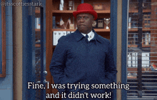 a man wearing a red hat says fine i was trying something and it didn 't work