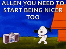 a cartoon of snoopy dancing in front of a boombox with the words " allen you need to start being nicer too "