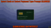 a picture of a credit card with the words insert cash or select payment type prompt ( slowed ) slowlicious on pinterest