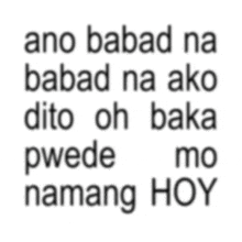 a white background with black text that says ano babad na babad na ako dito oh baka pwede mo namang hoy
