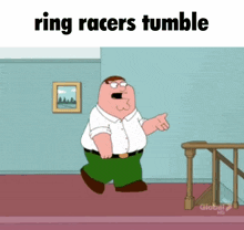 a cartoon of peter griffin walking down the stairs with the caption " ring racers tumble "