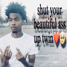 a picture of a man with the words shut your beautiful ass up twin written on it