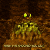 a cartoon monster with the words " when i 've knocked you out " on the bottom