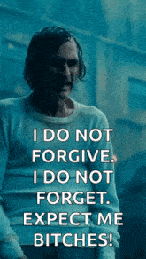 a man in a white shirt says i do not forgive i do not forget . expect me bitches .