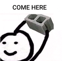 a stick figure is holding a brick over his head with the words `` come here '' above it .
