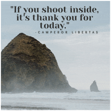 a quote from camperor libertas says if you shoot inside it 's thank you for today ..