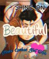 a poster that says " shine on beautiful " on it