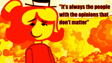a cartoon character with the words " it 's always the people with the opinions that don 't matter " behind her