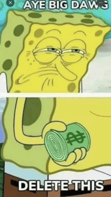 a cartoon of spongebob holding a dollar bill with the words aye big dawg delete this below it