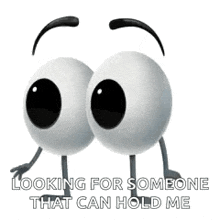a pair of cartoon eyes with arms and legs are looking for someone that can hold them .