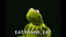 kermit the frog is saying eat frank , eat