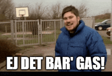 a man in a blue jacket with the words ej det bar gas