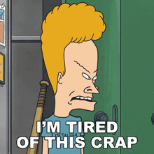 beavis from beavis and butthead says he is tired of this crap