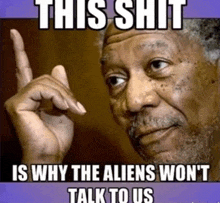 a meme of a man pointing up with the words " this shit is why the aliens won 't talk to us " below him