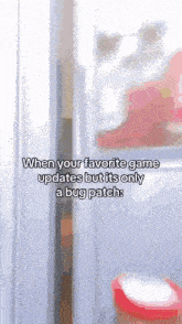 when your favorite game updates but it 's only a bug patch