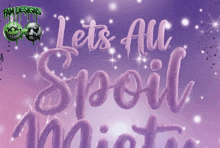 a purple poster that says let 's all spoil mist