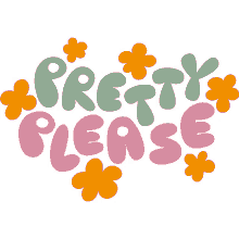 pretty please yellow flowers around pretty please in green and pink bubble letters please beg for me