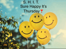 four yellow balloons with smiley faces and the words " s.h.i.t. sure happy it 's thursday " below