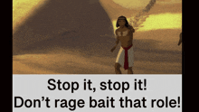 a picture of a man in a desert with the words stop it stop it don 't rage bait that role
