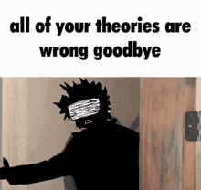 a cartoon of a man standing in front of a door with the words `` all of your theories are wrong goodbye ''