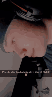 a snapchat of a person making a funny face with the caption pov du sitter bredvid mig nar vi tittar pa smile