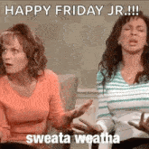 two women are sitting next to each other on a couch and one of them is saying `` happy friday jr . ''