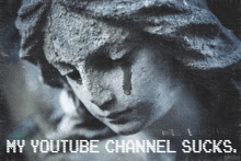 a statue of a woman with a tear coming out of her eye and the words youtube channel sucks below it