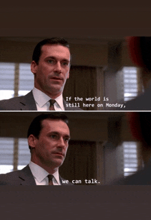a man in a suit and tie says " if the world is still here on monday , we can talk "