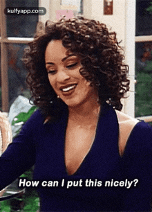 a woman with curly hair is smiling and says how can i put this nicely