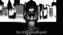 a black and white image of a girl with the words i 'm still employed below her