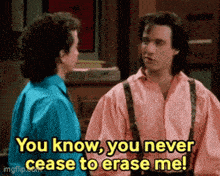 a man and a woman are standing next to each other and the man is saying you know you never cease to erase me