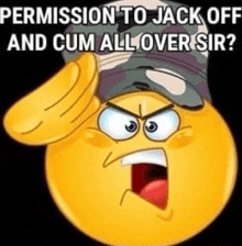 a cartoon smiley face wearing a military hat is saluting and says permission to jack off and cum all over sir .