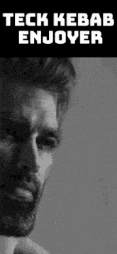 a black and white photo of a man with the words teck kebab enjoyer
