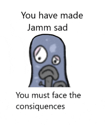 a cartoon drawing of a bird with the words `` you have made jamm sad you must face the consequences ''