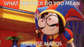 a cartoon character with the words what the fuck do you mean you use macos on it