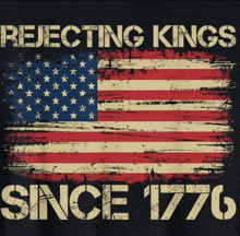 an american flag with the words rejecting kings since 1776 written on it
