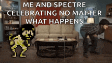 a pixel art of a man standing next to a couch with the words me and spectre celebrating no matter what happens