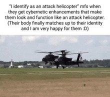 a couple of helicopters are flying over a field with a caption that says `` i identify as an attack helicopter '' .