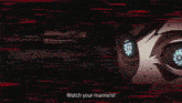 a close up of a person 's eyes with the words watch your manners written below them