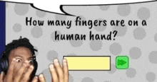 a man is covering his face while playing a game and asking how many fingers are on a human hand .