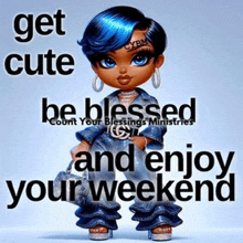 a picture of a doll with blue hair and the words get cute be blessed and enjoy your weekend