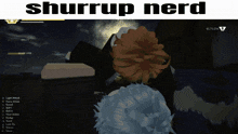 a screen shot of a video game with the words shurrup nerd on the top